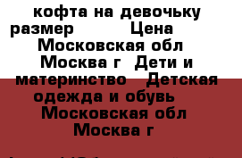 кофта на девочьку размер 42-44 › Цена ­ 300 - Московская обл., Москва г. Дети и материнство » Детская одежда и обувь   . Московская обл.,Москва г.